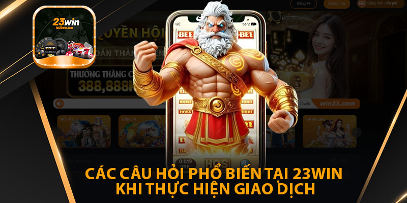 Các Câu Hỏi Phổ Biến Tại 23win Khi Thực Hiện Giao Dịch