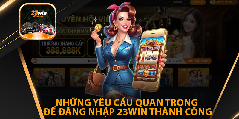Những Yêu Cầu Quan Trọng Để Đăng Nhập 23win Thành Công