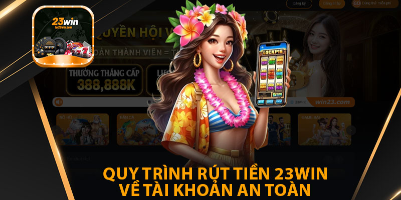 Quy Trình Rút Tiền 23win Về Tài Khoản An Toàn