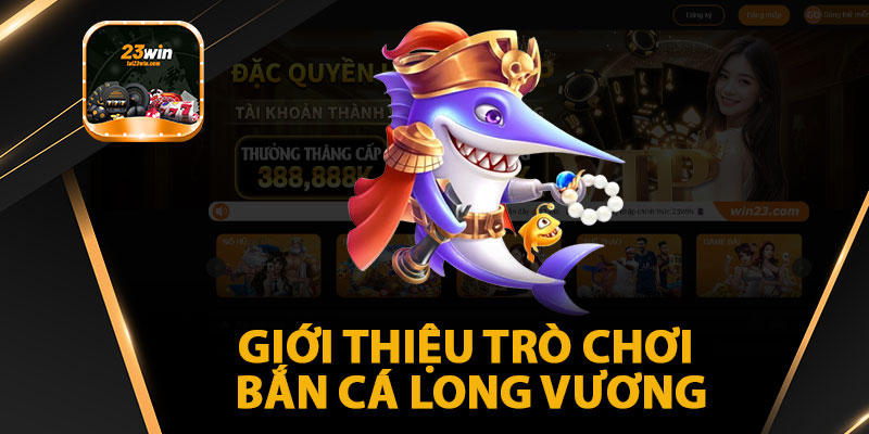 giới thiệu trò chơi bắn cá long vương